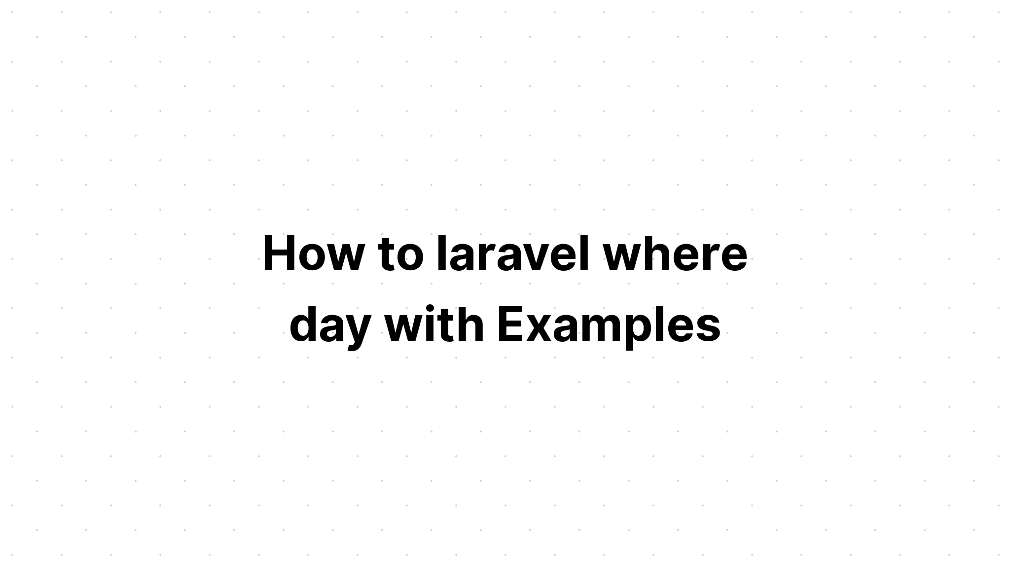 Cách sử dụng laravel where day với các ví dụ